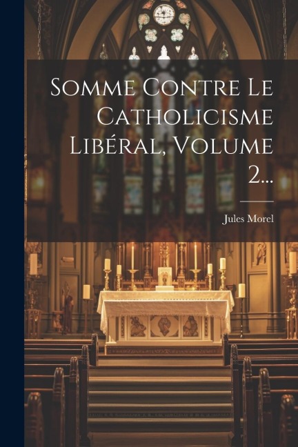 Somme Contre Le Catholicisme Libéral, Volume 2... - Jules Morel