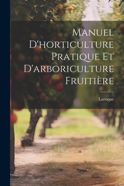 Manuel d'horticulture pratique et d'arboriculture fruitière - Laroque