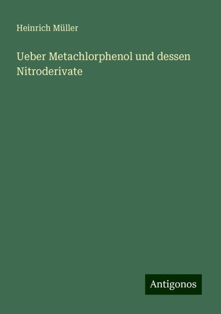 Ueber Metachlorphenol und dessen Nitroderivate - Heinrich Müller