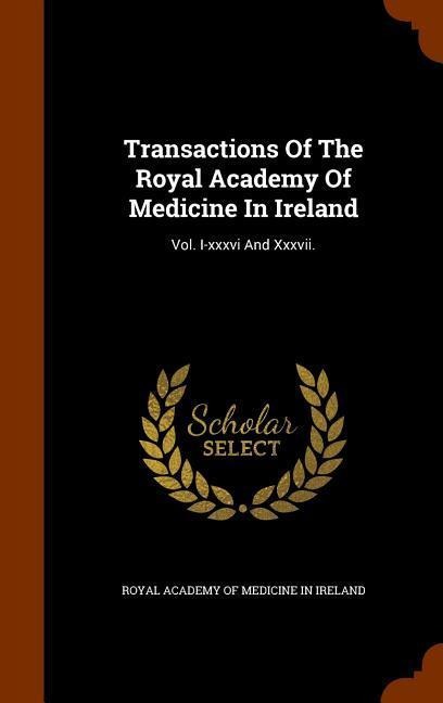 Transactions Of The Royal Academy Of Medicine In Ireland: Vol. I-xxxvi And Xxxvii. - 
