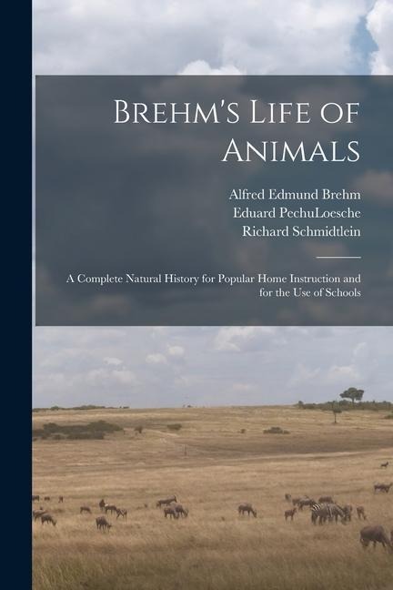 Brehm's Life of Animals: A Complete Natural History for Popular Home Instruction and for the use of Schools - Alfred Edmund Brehm, Eduard Pechuloesche, Wilhelm Haacke
