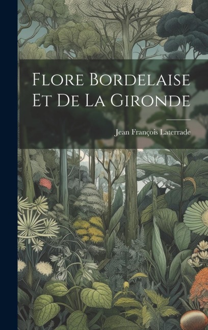 Flore Bordelaise Et De La Gironde - Jean François Laterrade