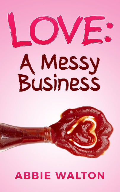 Love: A Messy Business - Abbie Walton