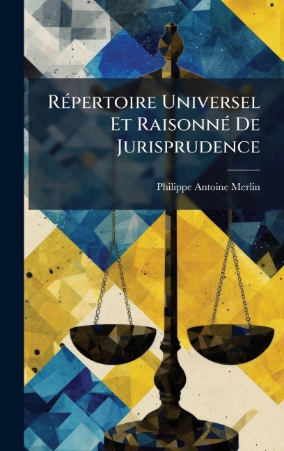 RÃ(c)pertoire Universel Et RaisonnÃ(c) De Jurisprudence - Philippe Antoine Merlin