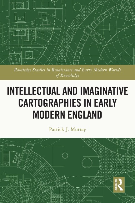 Intellectual and Imaginative Cartographies in Early Modern England - Patrick Murray