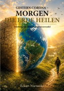 Cover-Bild zum Titel 'Gestern Corona - Morgen die Erde heilen' von 'Eckart Warnecke'