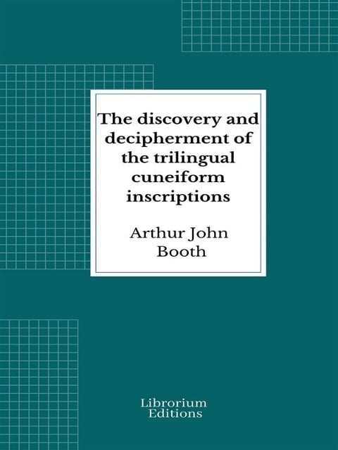 The discovery and decipherment of the trilingual cuneiform inscriptions - Arthur John Booth