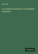 Cover-Bild zum Titel 'Le socialisme rationnel et le socialisme autoritaire' von 'Jules Gay'