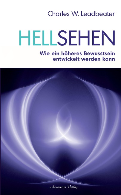 Hellsehen: Wie ein höheres Bewusstsein entwickelt werden kann - Charles W. Leadbeater
