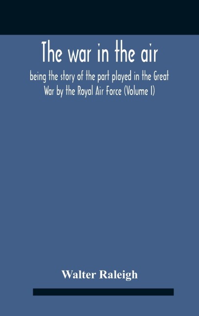 The War In The Air; Being The Story Of The Part Played In The Great War By The Royal Air Force (Volume I) - Walter Raleigh