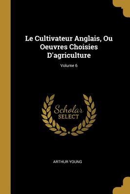 Le Cultivateur Anglais, Ou Oeuvres Choisies D'agriculture; Volume 6 - Arthur Young