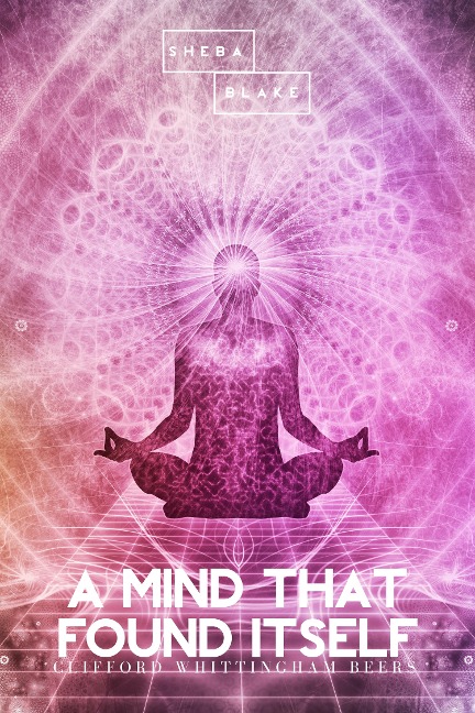 A Mind That Found Itself - Clifford Whittingham Beers, Sheba Blake