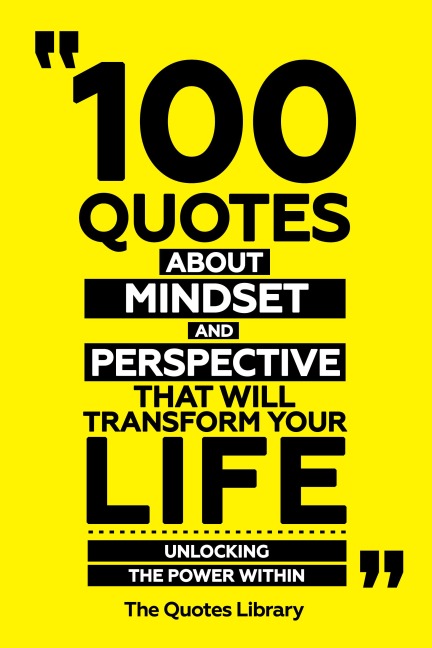 100 Quotes About Mindset And Perspective That Will Transform Your Life - Unlocking The Power Within - The Quotes Library, The Quotes Library