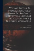 Cover-Bild zum Titel 'Voyage Autour Du Monde, Execute Par Ordre Du Roi Sur La Corvette La Coquille 1822-25, Publ. Par L. J. Duperrey, Volumes 1-2' von 'Louis-Isidore Duperrey'
