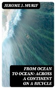 From Ocean to Ocean: Across a Continent on a Bicycle - Jerome J. Murif