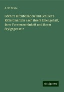 Göthe's Elfenballaden und Schiller's Ritteromanzen nach ihrem Ideengehalt, ihrer Formenschönheit und ihrem Stylgegensatz - A. W. Grube