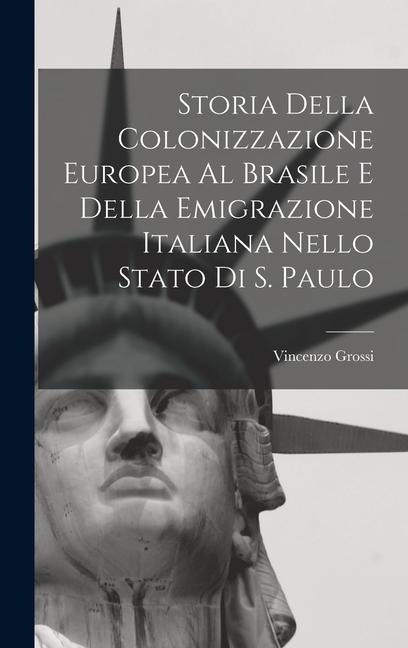 Storia Della Colonizzazione Europea Al Brasile E Della Emigrazione Italiana Nello Stato Di S. Paulo - Vincenzo Grossi