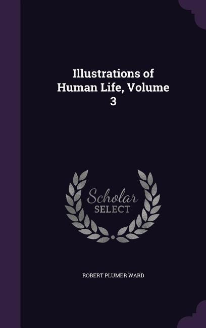 Illustrations of Human Life, Volume 3 - Robert Plumer Ward