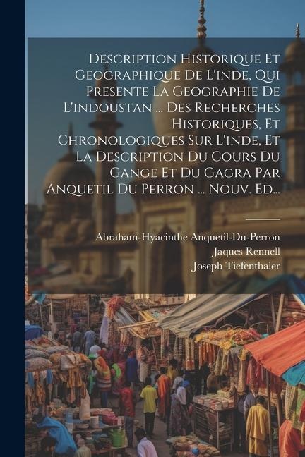 Description Historique Et Geographique De L'inde, Qui Presente La Geographie De L'indoustan ... Des Recherches Historiques, Et Chronologiques Sur L'in - Joseph Tiefenthaler, Abraham-Hyacinthe Anquetil-Du-Perron, Jaques Rennell