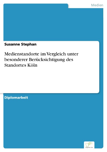 Medienstandorte im Vergleich unter besonderer Berücksichtigung des Standortes Köln - Susanne Stephan