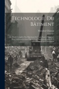 Cover-Bild zum Titel 'Technologie Du Bâtiment: Ou, Étude Complète Des Matériaux De Toute Espèce Employés Dans Les Constructions Depuis Leur Fondation Jusques Et Y Co' von 'Théodore Chateau'