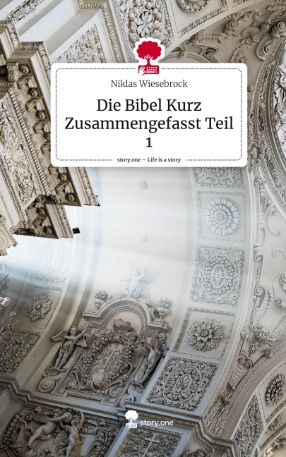 Die Bibel Kurz Zusammengefasst Teil 1. Life is a Story - story.one - Niklas Wiesebrock
