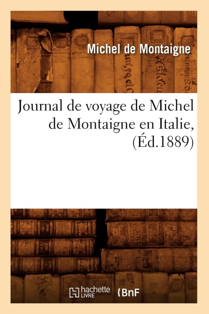 Journal de Voyage de Michel de Montaigne En Italie, (Éd.1889) - Michel De Montaigne