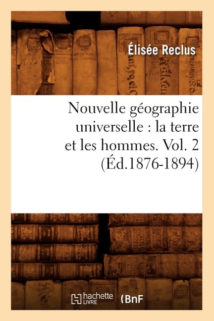 Nouvelle Géographie Universelle: La Terre Et Les Hommes. Vol. 2 (Éd.1876-1894) - Elisée Reclus