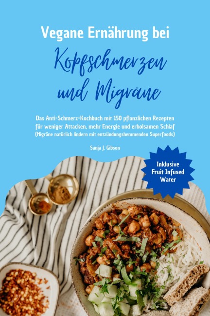 Vegane Ernährung bei Kopfschmerzen und Migräne: Das Anti-Schmerz-Kochbuch mit 150 pflanzlichen Rezepten für weniger Attacken, mehr Energie und erholsamen Schlaf (Migräne natürlich lindern Superfoods) - Sanja J. Gibson
