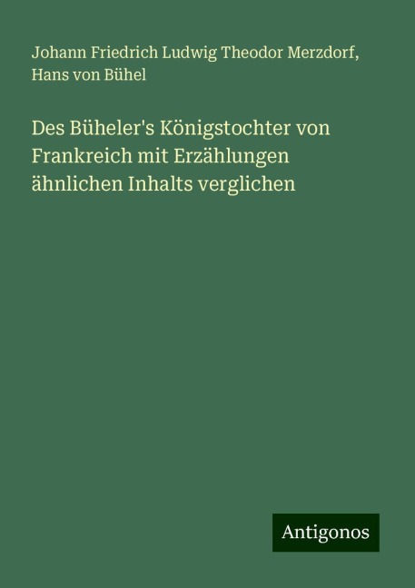 Des Büheler's Königstochter von Frankreich mit Erzählungen ähnlichen Inhalts verglichen - Johann Friedrich Ludwig Theodor Merzdorf, Hans von Bühel