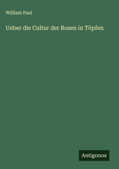 Ueber die Cultur der Rosen in Töpfen - William Paul