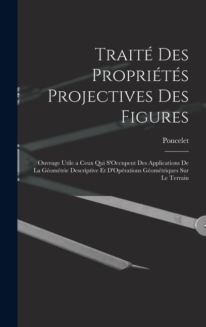 Traité Des Propriétés Projectives Des Figures: Ouvrage Utile a Ceux Qui S'Occupent Des Applications De La Géométrie Descriptive Et D'Opérations Géomét - Poncelet