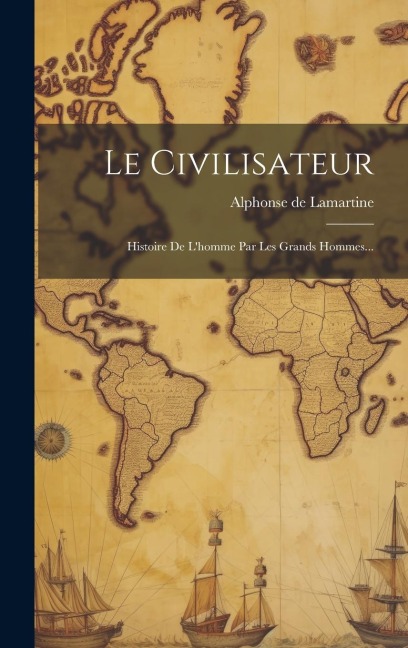 Le Civilisateur: Histoire De L'homme Par Les Grands Hommes... - Alphonse De Lamartine