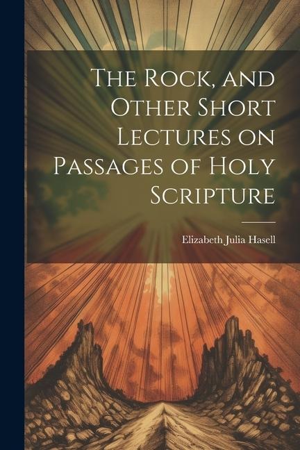 The Rock, and Other Short Lectures on Passages of Holy Scripture - Elizabeth Julia Hasell