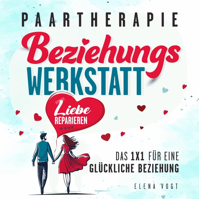 Paartherapie: Die Beziehungswerkstatt - Liebe reparieren. Das 1x1 für eine glückliche Beziehung. Effektive Tools aus der Paarberatung für bessere Kommunikation, mehr Nähe und starkes Vertrauen. - Elena Vogt