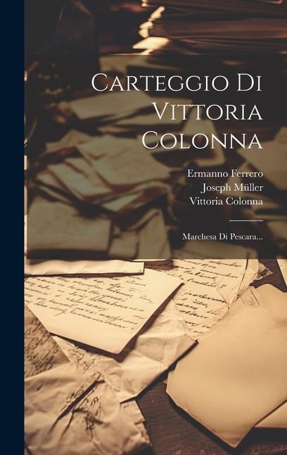 Carteggio Di Vittoria Colonna: Marchesa Di Pescara... - Vittoria Colonna, Ermanno Ferrero, Joseph Müller