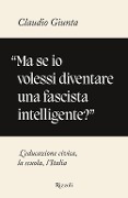Cover-Bild zum Titel '«Ma se io volessi diventare una fascista intelligente?». L'educazione civica, la scuola, l'Italia' von 'Claudio Giunta'