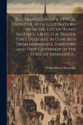 Cover-Bild zum Titel 'The Transition of a Typical Frontier, With Illustrations From the Life of Henry Hastings Sibley, fur Trader, First Delegate in Congress From Minnesota' von 'Wilson Porter Shortridge'