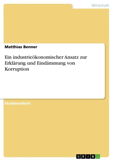 Ein industrieökonomischer Ansatz zur Erklärung und Eindämmung von Korruption - Matthias Benner
