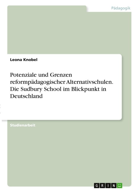 Potenziale und Grenzen reformpädagogischer Alternativschulen. Die Sudbury School im Blickpunkt in Deutschland - Leona Knobel