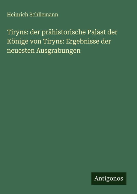 Tiryns: der prähistorische Palast der Könige von Tiryns: Ergebnisse der neuesten Ausgrabungen - Heinrich Schliemann