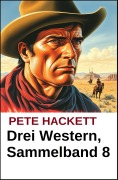 Cover-Bild zum Titel 'Pete Hackett - Drei Western, Sammelband 8' von 'Pete Hackett'