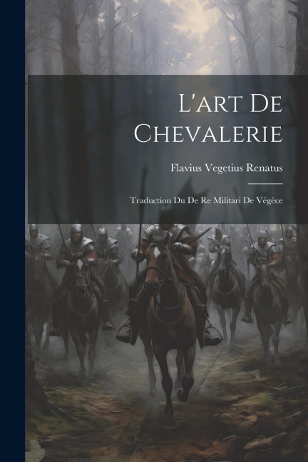 L'art De Chevalerie: Traduction Du De Re Militari De Végèce - Flavius Vegetius Renatus