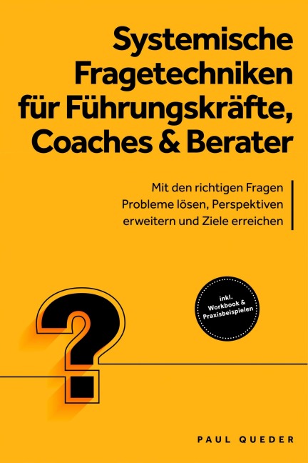 Systemische Fragetechniken für Führungskräfte, Coaches & Berater: Mit den richtigen Fragen Probleme lösen, Perspektiven erweitern und Ziele erreichen - inkl. Workbook & Praxisbeispielen - Paul Queder