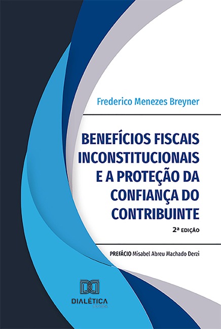 Benefícios fiscais inconstitucionais e a proteção da confiança do contribuinte - Frederico Menezes Breyner