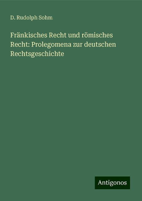 Fränkisches Recht und römisches Recht: Prolegomena zur deutschen Rechtsgeschichte - D. Rudolph Sohm