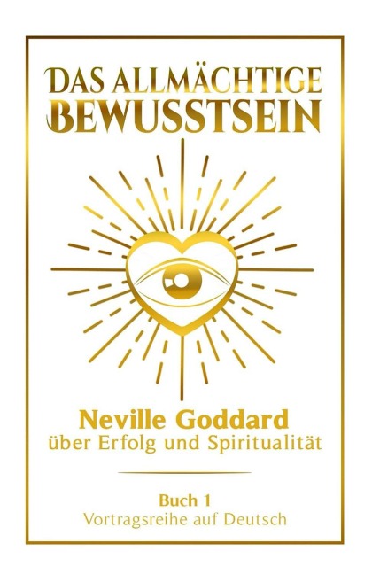 Das allmächtige Bewusstsein - Neville Goddard über Erfolg und Spiritualität: Vortragsreihe auf Deutsch - Buch 1 - Neville Goddard