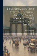 Cover-Bild zum Titel 'Urkundenbuch Der Stadt Hildesheim, Herausg. Von R. Doebner. [With] Glossar Von H. Brandes' von ''