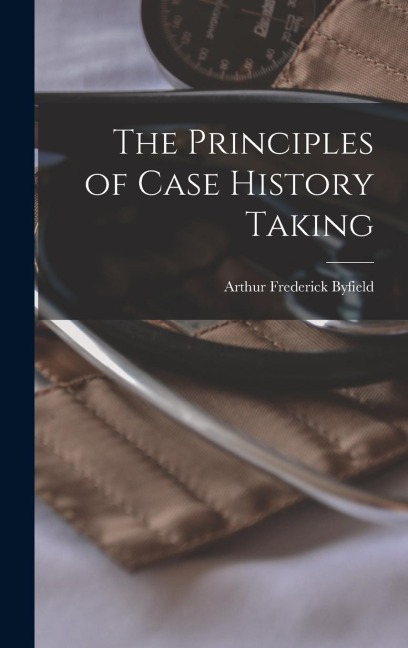 The Principles of Case History Taking - Arthur Frederick Byfield