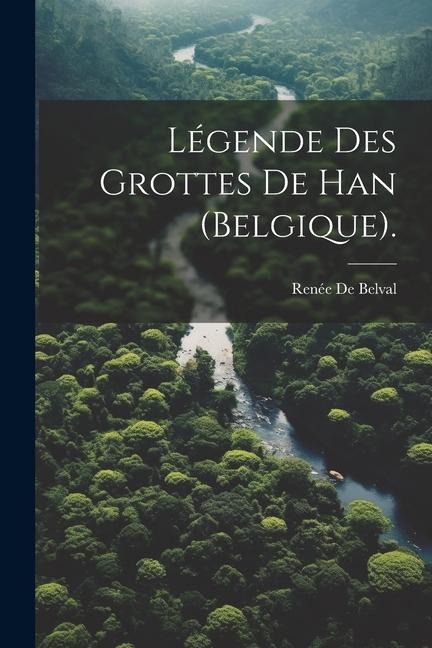 Légende Des Grottes De Han (Belgique). - Renée de Belval